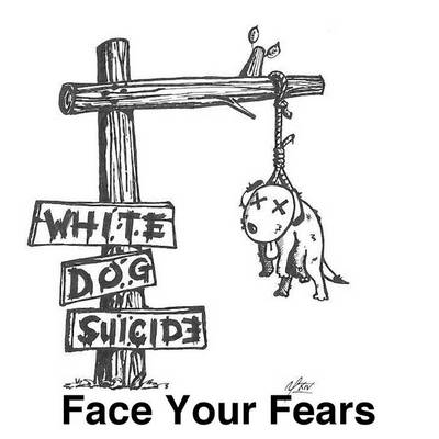 White Dog Suicide : Face Your Fears